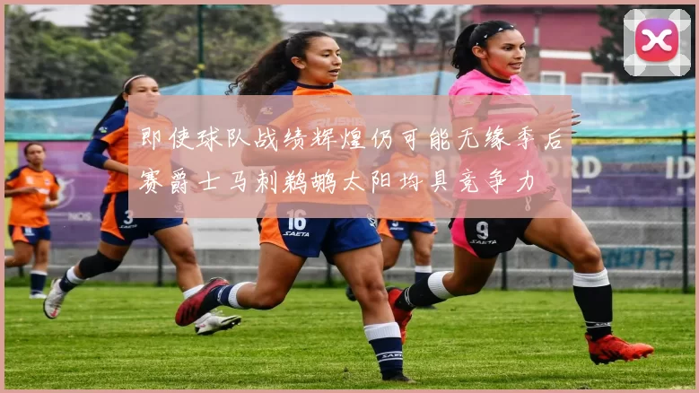 即使球队战绩辉煌仍可能无缘季后赛爵士马刺鹈鹕太阳均具竞争力