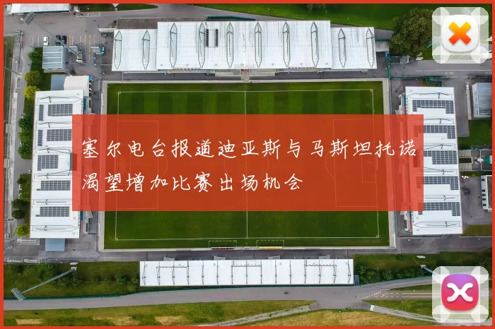 塞尔电台报道迪亚斯与马斯坦托诺渴望增加比赛出场机会