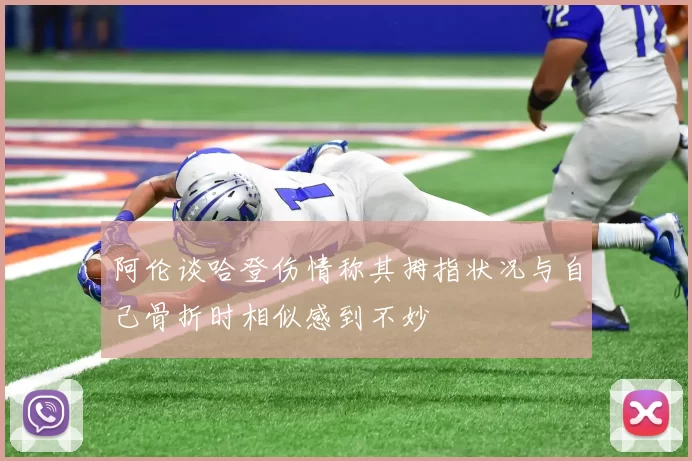 阿伦谈哈登伤情称其拇指状况与自己骨折时相似感到不妙