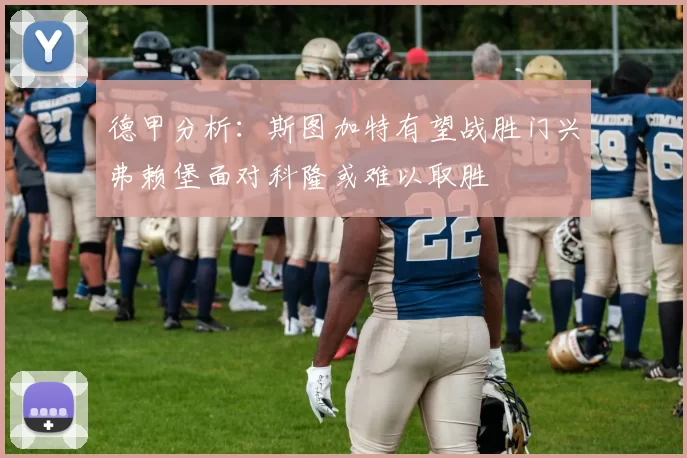 德甲分析：斯图加特有望战胜门兴弗赖堡面对科隆或难以取胜