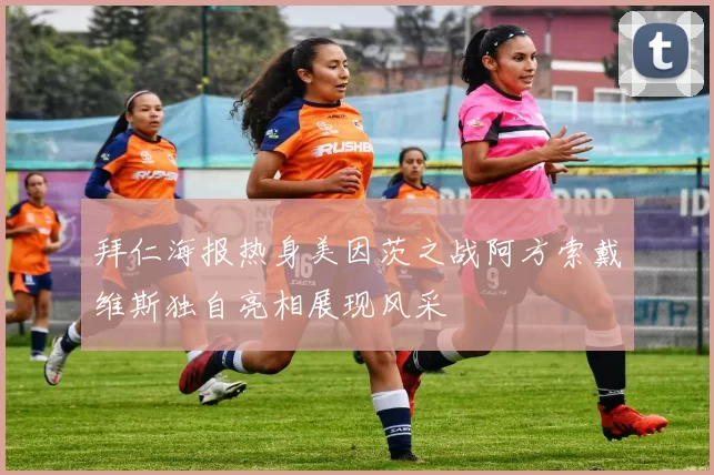 拜仁海报热身美因茨之战阿方索戴维斯独自亮相展现风采