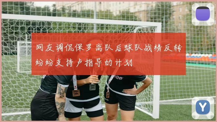 网友调侃保罗离队后球队战绩反转纷纷支持卢指导的计划