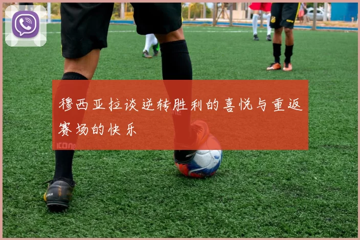 穆西亚拉谈逆转胜利的喜悦与重返赛场的快乐