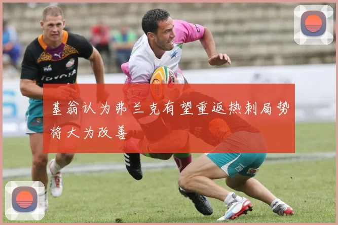基翁认为弗兰克有望重返热刺局势将大为改善