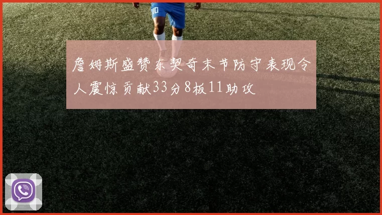 詹姆斯盛赞东契奇末节防守表现令人震惊贡献33分8板11助攻