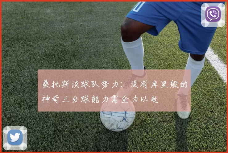 桑托斯谈球队努力：没有库里般的神奇三分球能力需全力以赴