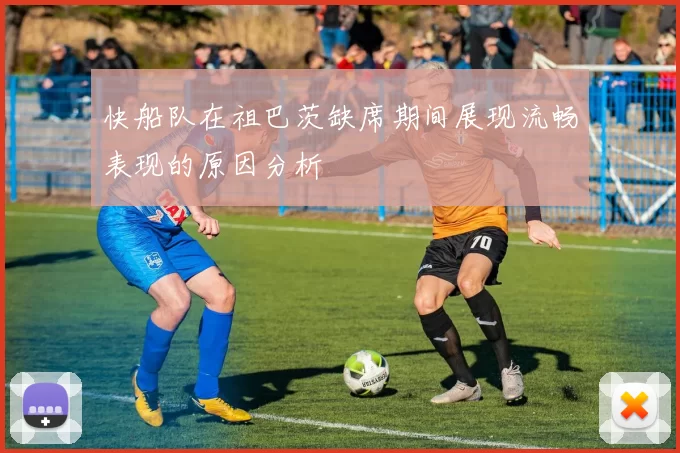 快船队在祖巴茨缺席期间展现流畅表现的原因分析