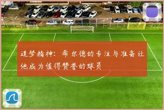 追梦精神：希尔德的专注与准备让他成为值得赞誉的球员