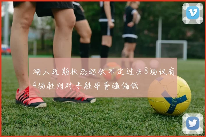 湖人近期状态起伏不定过去8场仅有4场胜利对手胜率普遍偏低