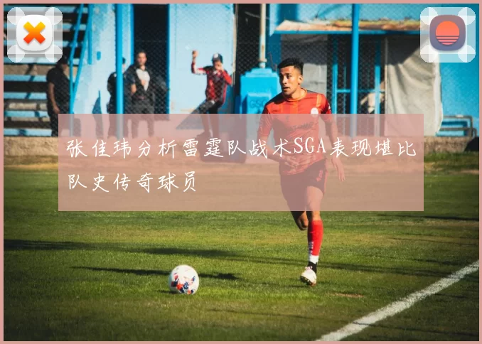 张佳玮分析雷霆队战术SGA表现堪比队史传奇球员